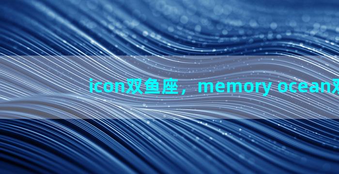 icon双鱼座，memory ocean双鱼座